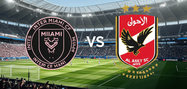 مباراه الأهلي و انتر ميامي القادمة في الجولة الاولي من كأس العالم للأندية2025
